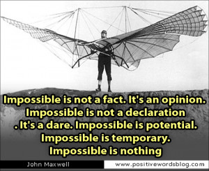 ... Impossible is potential. Impossible is temporary. Impossible is