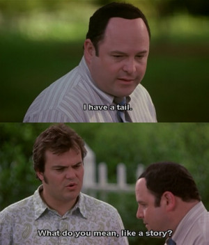 have a tail. What do you mean, like a story? Shallow Hal quotes