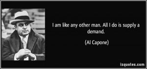 am like any other man. All I do is supply a demand. - Al Capone