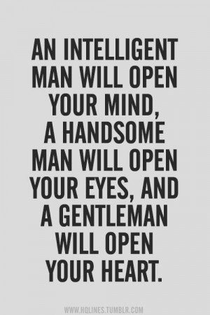 An intelligent man will open your mind, a handsome man will open your ...