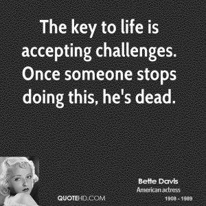The key to life is accepting challenges. Once someone stops doing this ...