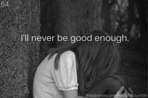 64. “I’ll never be good enough.” - Anonymous from: http://unsaid ...