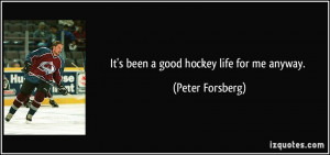 It's been a good hockey life for me anyway. - Peter Forsberg