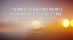 The mind of the Renaissance was not a pilgrim mind, but a sedentary ...