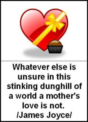 ... is unsure in this stinking dunghill of a world a mother's love is not