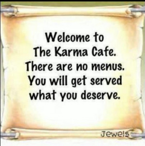 My #1 philosephy in life...KARMA will always serve justice!!