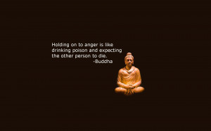 ... drinking poison and expecting the other person to die.” – Buddha