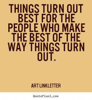 turn out best for the people who make the best of the way things turn ...