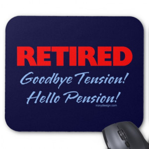 retired - goodbye tension, hello pension!
