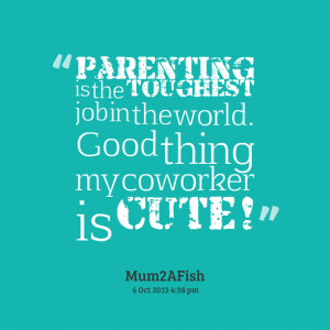 Quotes Picture: parenting is the toughest job in the world good thing ...