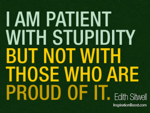 am patient with stupidity but not with those who are proud of it