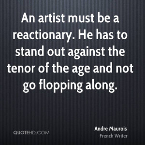 An artist must be a reactionary. He has to stand out against the tenor ...