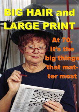 BIG HAIR and LARGE PRINT... At 70, it's the big things in life that ...