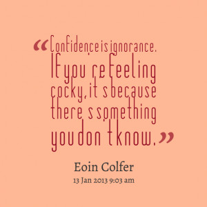 Quotes Picture: confidence is ignorance if you're feeling beeeeeepy ...