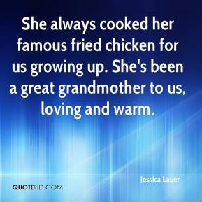 ... famous fried chicken for us growing up. She's been a great grandmother