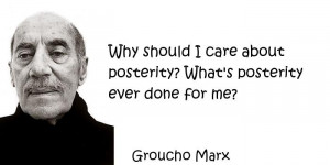 Groucho Marx - Why should I care about posterity? What's posterity ...