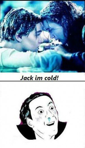 Jack I'm cold! You don't say meme. Titanic. Rose and Jack.