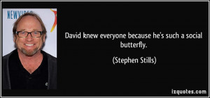 ... knew everyone because he's such a social butterfly. - Stephen Stills