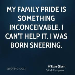 William Gilbert - My family pride is something inconceivable. I can't ...