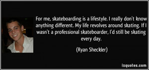 For me, skateboarding is a lifestyle. I really don't know anything ...