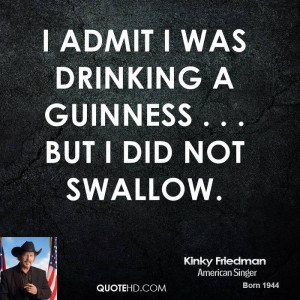 admit I was drinking a Guinness . . . but I did not swallow.
