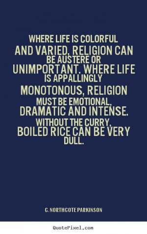 Quote about life - Where life is colorful and varied, religion can be ...
