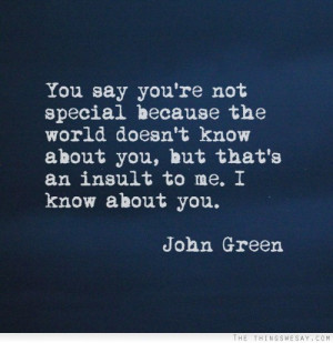 You say you're not special because the world doesn't know about you ...
