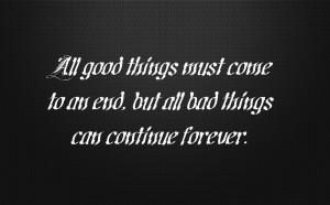 All good things must come to an end, but all bad things can continue ...