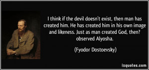 think if the devil doesn't exist, then man has created him. He has ...