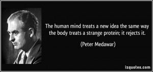 ... way the body treats a strange protein; it rejects it. - Peter Medawar
