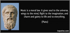 Music is a moral law. It gives soul to the universe, wings to the mind ...