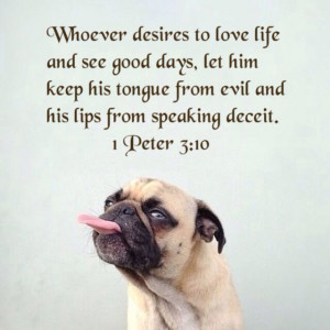 Whoever desires to love life and see good days, let him keep his ...