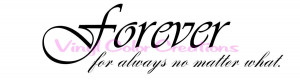 Forever, For Always no matter what.