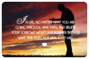 In life, no matter what you are going through, have faith, and believe ...