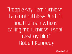 People say I am ruthless. I am not ruthless. And if I find the man who ...