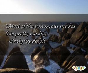 Most of the venomous snakes bite pretty readily. -Craig Rudolph
