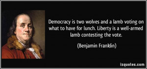 ... Liberty is a well-armed lamb contesting the vote. - Benjamin Franklin