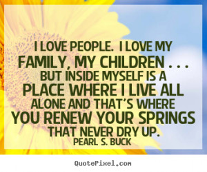 Pearl S. Buck Quotes - I love people. I love my family, my children ...