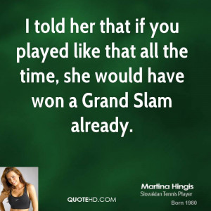 ... like that all the time, she would have won a Grand Slam already