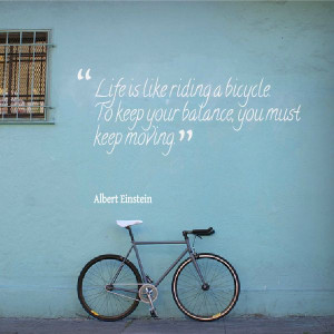 Life is like riding a bicycle, to keep your balance you must keep ...