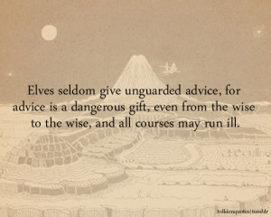 Elves seldom give unguarded advice, for advice is a dangerous gift ...