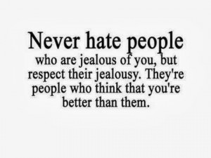 never hate people who are jealous of you but respect their jealously ...