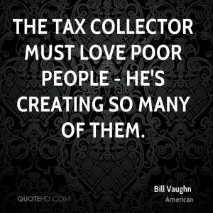 The tax collector must love poor people, he's creating so many of them ...