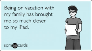 someecards.com - Being on vacation with my family has brought me so ...