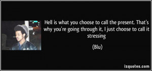 Hell is what you choose to call the present. That's why you're going ...