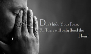 Don't hide your tears, for tears will only flood the heart.