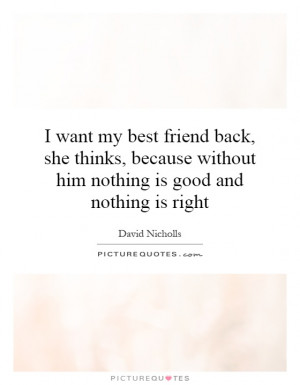 want my best friend back, she thinks, because without him nothing is ...