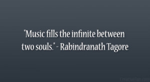 ... Music fills the infinite between two souls.” – Rabindranath Tagore