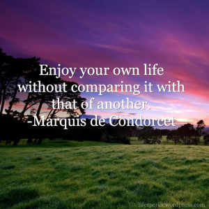 Enjoy Your Own Life Without Comparing It With That Of Another ...
