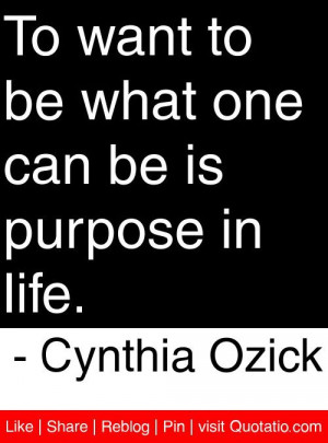 ... one can be is purpose in life. - Cynthia Ozick #quotes #quotations